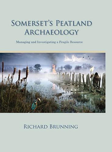 Somerset's Peatland Archaeology: Managing and Investigating a Fragile Resource (Hardback)