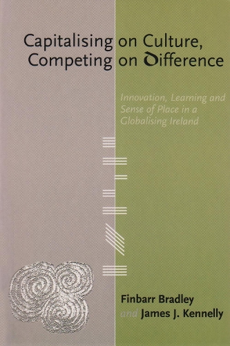 Capitalising on Culture, Competing on Difference: Innovation, Learning and Sense of Place in a Globalising Ireland (Paperback)