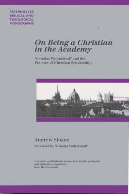 On Being a Christian in the Academy: Nicholas Wolterstorff and the Practice of Christian Scholarship - Paternoster Biblical & Theological Monographs (Paperback)