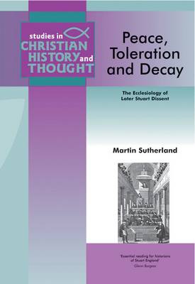 Peace, Toleration & Decay: The Ecclesiology of Later Stuart Dissent - Studies in Christian History and Thought (Paperback)