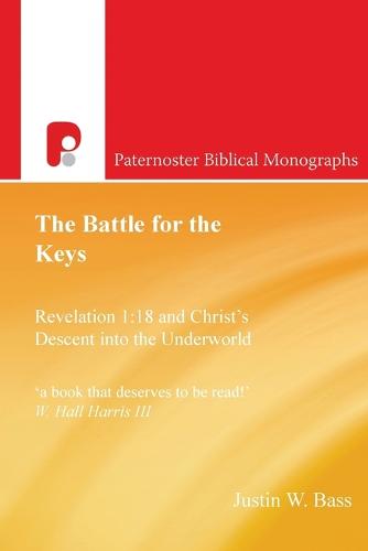 The Battle for the Keys: Revelation 1:18 and Christ's Descent Into the Underworld: Revelation 1:18 and Christ's Descent Into the Underworld - Paternoster Biblical Monographs (Paperback)