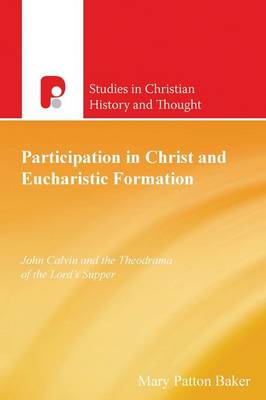 Participation in Christ and Eucharistic Formation: John Calvin and the Theodrama of the Lord's Supper - Studies in Christian History and Thought (Paperback)
