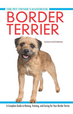 Border Terrier: A Complete Guide to Raisin, Training, and Caring for Your Border Terrier (Hardback)