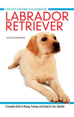Labrador Retriever: A Complete Guide to Raising, Training and Caring for Your Labrador - Pet Owner's Handbook 6 (Hardback)