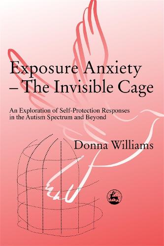 Exposure Anxiety - The Invisible Cage: An Exploration of Self-Protection Responses in the Autism Spectrum and Beyond (Paperback)
