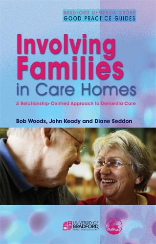 Involving Families in Care Homes: A Relationship-Centred Approach to Dementia Care - University of Bradford Dementia Good Practice Guides (Paperback)