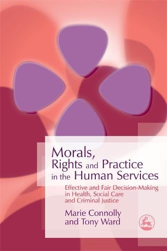 Morals, Rights and Practice in the Human Services: Effective and Fair Decision-Making in Health, Social Care and Criminal Justice (Paperback)