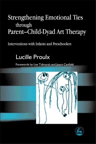 Strengthening Emotional Ties through Parent-Child-Dyad Art Therapy: Interventions with Infants and Preschoolers (Paperback)
