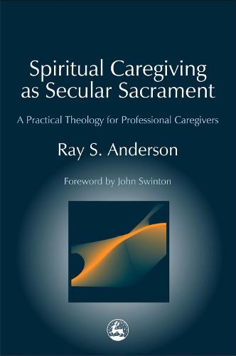 Spiritual Caregiving as Secular Sacrament: A Practical Theology for Professional Caregivers - Practical Theology (Paperback)