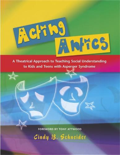 Acting Antics: A Theatrical Approach to Teaching Social Understanding to Kids and Teens with Asperger Syndrome (Paperback)
