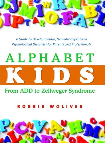 Alphabet Kids - From ADD to Zellweger Syndrome: A Guide to Developmental, Neurobiological and Psychological Disorders for Parents and Professionals (Hardback)