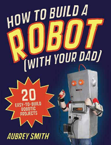 How To Build a Robot (with your dad): 20 easy-to-build robotic projects (Paperback)