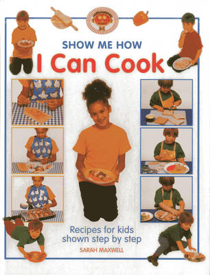 Show Me How: I Can Cook: Recipes for Kids Shown Step by Step (Hardback)