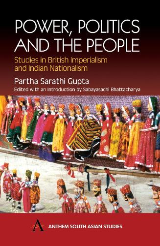 Power, Politics and the People: Studies in British Imperialism and Indian Nationalism - Anthem South Asian Studies (Hardback)