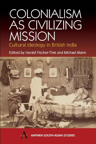 Colonialism as Civilizing Mission: Cultural Ideology in British India - Anthem South Asian Studies (Paperback)