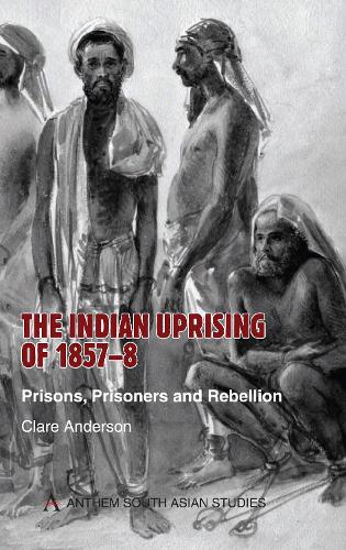 The Indian Uprising of 1857-8: Prisons, Prisoners and Rebellion - Anthem South Asian Studies (Paperback)