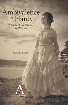 Ambivalence in Hardy: A Study of His Attitude to Women - Anthem Nineteenth-Century Series (Paperback)