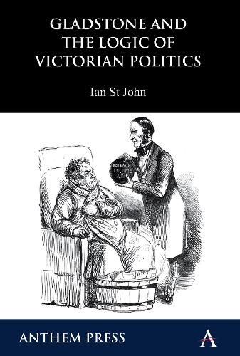 Gladstone and the Logic of Victorian Politics - Anthem Perspectives in History (Paperback)