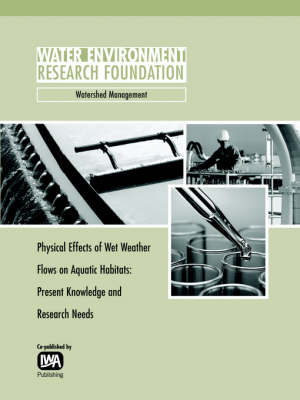 Physical Effects of Wet Weather Flows on Aquatic Habitats: Present Knowledge and Research Needs - WERF Research Report Series (Paperback)