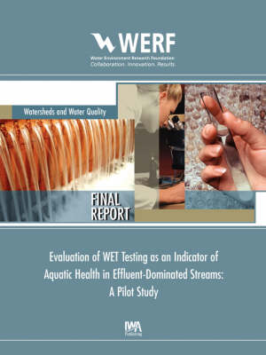 Evaluation of WET Testing as an Indicator of Aquatic Health in Effluent-Dominated Streams: A Pilot Study - WERF Research Report Series (Paperback)