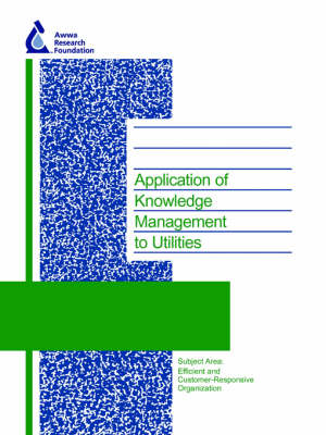 Application of Knowledge Management to Utilities - Water Research Foundation Report Series (Paperback)