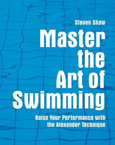 Master the Art of Swimming: Raising Your Performance with the Alexander Technique - Master the Art Of? (Paperback)