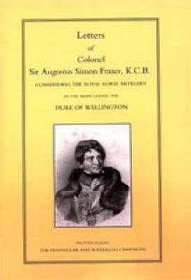 Letters of Colonel Sir Augustus Simon Frazer KCB Commanding the Royal Horse Artillery During the Peninsular and Waterloo Campaigns (Paperback)