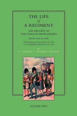 Life of a Regiment: The History of the Gordon Highlanders from 1816-1898 - Including an Account of the 75th Regiment from 1787 to 1881 (Paperback)