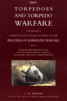 Torpedoes and Torpedo Warfare: Containing a Complete Account of the Progress of Submarine Warfare (1889) 2004 (Paperback)