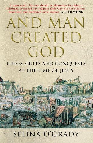 And Man Created God: Kings, Cults and Conquests at the Time of Jesus (Paperback)