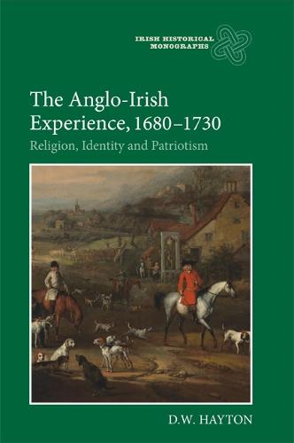 The Anglo-Irish Experience, 1680-1730: Religion, Identity and Patriotism - Irish Historical Monographs v. 9 (Hardback)