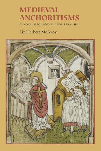 Medieval Anchoritisms: Gender, Space and the Solitary Life - Gender in the Middle Ages v. 6 (Hardback)