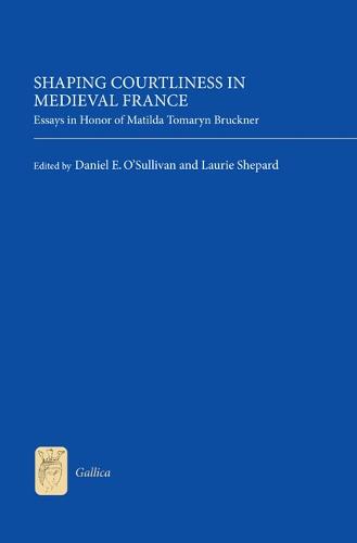 Shaping Courtliness in Medieval France: Essays in Honor of Matilda Tomaryn Bruckner - Gallica v. 28 (Hardback)