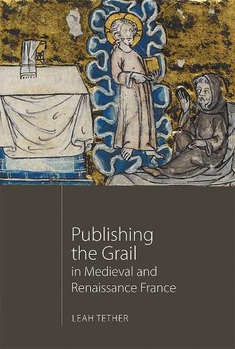 Publishing the Grail in Medieval and Renaissance France - Arthurian Studies v. 85 (Hardback)