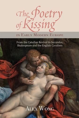 The Poetry of Kissing in Early Modern Europe: From the Catullan Revival to Secundus, Shakespeare and the English Cavaliers - Studies in Renaissance Literature (Hardback)