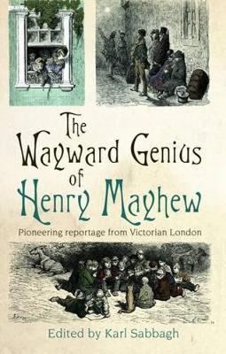 The Wayward Genius of Henry Mayhew: Pioneering Reportage from Victorian London (Paperback)