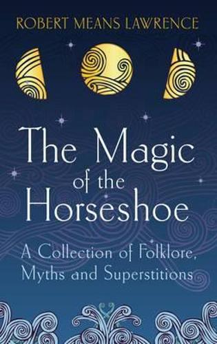 The Magic of the Horseshoe: A Collection of Folklore, Myths and Superstitions (Paperback)