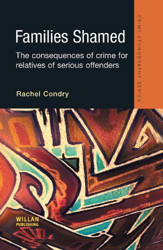 Families Shamed: The Consequences of Crime for Relatives of Serious Offenders - Routledge Advances in Ethnography (Hardback)