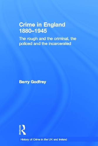 Crime in England 1880-1945: The rough and the criminal, the policed and the incarcerated - History of Crime in the UK and Ireland (Hardback)