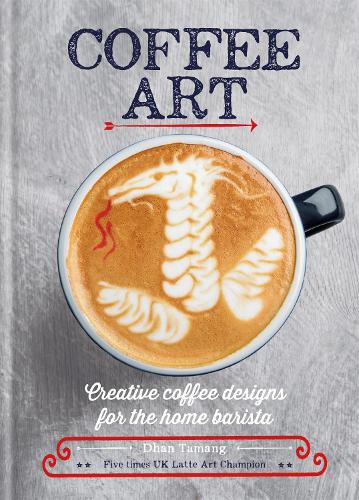 Coffee Art: Creative Coffee Designs for the Home Barista (Hardback)