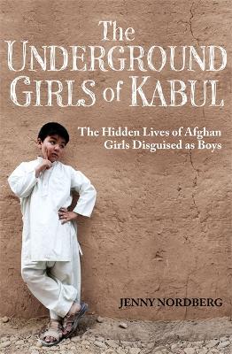The Underground Girls Of Kabul: The Hidden Lives of Afghan Girls Disguised as Boys (Paperback)