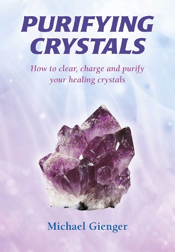 Purifying Crystals: How to Clear, Charge and Purify Your Healing Crystals (Paperback)