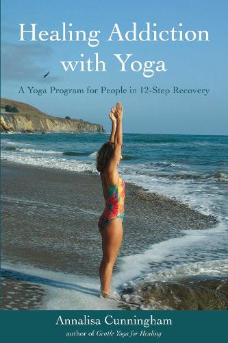 Healing Addiction with Yoga: A Yoga Program for People in 12-Step Recovery (Paperback)
