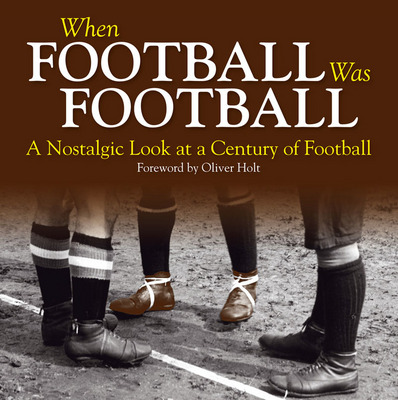 When Football Was Football: A Nostalgic Look at a Century of Football (Hardback)