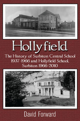 Hollyfield: The History of Surbiton Central School 1937 -1966 and Hollyfield School, Surbiton 1966-2010. (Paperback)