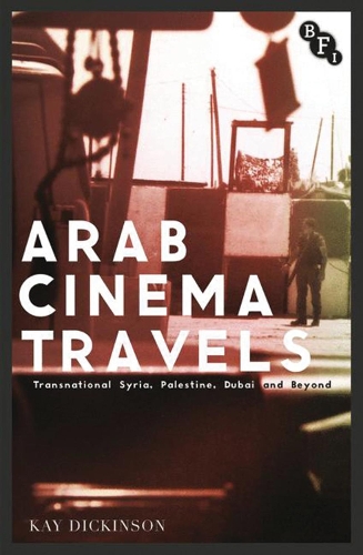 Arab Cinema Travels: Transnational Syria, Palestine, Dubai and Beyond - Cultural Histories of Cinema (Paperback)