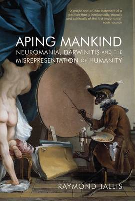 Aping Mankind: Neuromania, Darwinitis and the Misrepresentation of Humanity (Hardback)