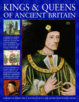 Kings and Queens of Ancient Britain: The Magnificent Chronicle of the First Rulers of the British Isles, from the Time of Bouddica and King Arthur to the Wars of the Roses, the Crusades and the Reign of Richard III (Paperback)