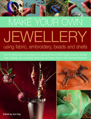 Make Your Own Jewellery Using Fabric, Embroidery, Beads and Shells: Over 40 Inspiring Step-by-step Projects for Creating All Kinds of Stylish Bangles, Brooches, Earrings, Rings, Necklaces, Hair Accessories, Trinket Bags and Boxes, Shown in 420 Stunning Photographs (Paperback)