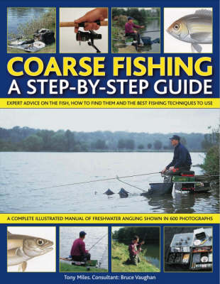 Coarse Fishing: A Step-by-Step Guide - Expert Advice on the Fish to Go for, How to Find Them and the Best Fishing Techniques to Use - a Complete Illustrated Manual of Freshwater Angling Shown Step-by-Step in Over 600 Photographs and Artworks (Paperback)